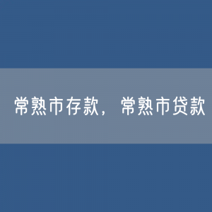 常熟市存款、贷款余额是多少？