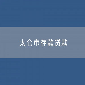 太仓市存款、贷款余额是多少？