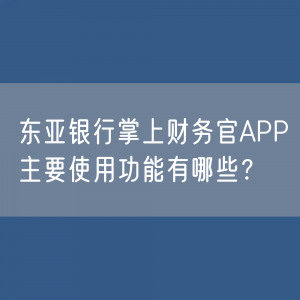 东亚银行掌上财务官APP主要使用功能有哪些？