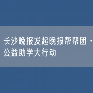 长沙晚报发起晚报帮帮团·公益助学大行动