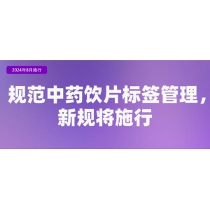 《中药饮片标签管理规定》自2024年8月1日起施行