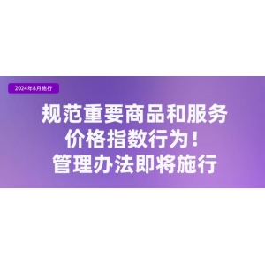 《重要商品和服务价格指数行为管理办法》自2024年8月11日起施行