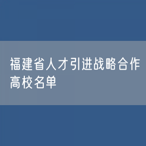 福建省人才引进战略合作高校名单