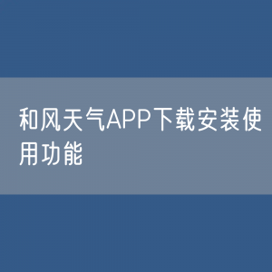 和风天气APP下载安装使用功能