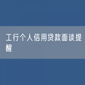 贷款面签问题：工行个人信用贷款面谈提醒