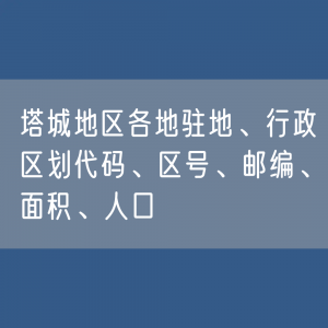 塔城地区各地驻地、行政区划代码、区号、邮编、面积、人口