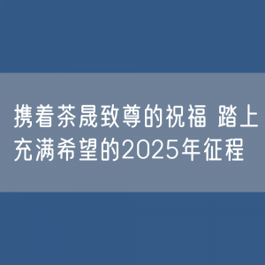 携着茶晟的祝福 踏上充满希望的2025年征程